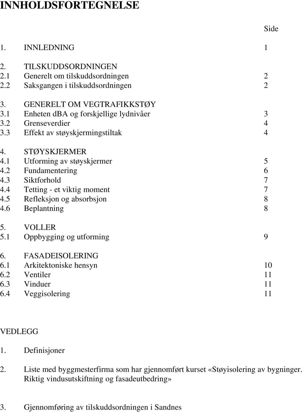 4 Tetting - et viktig moment 7 4.5 Refleksjon og absorbsjon 8 4.6 Beplantning 8 5. VOLLER 5.1 Oppbygging og utforming 9 6. FASADEISOLERING 6.1 Arkitektoniske hensyn 10 6.2 Ventiler 11 6.