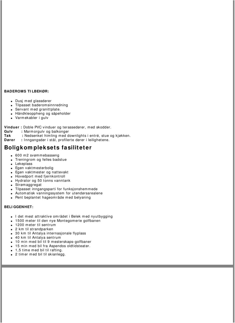 Boligkompleksets fasiliteter 600 m2 svømmebasseng Treningrom og felles badstue Lekeplass Egen vaktmesterbolig Egen vaktmester og nattevakt Hovedport med fjernkontroll Hydrator og 50 tonns vanntank