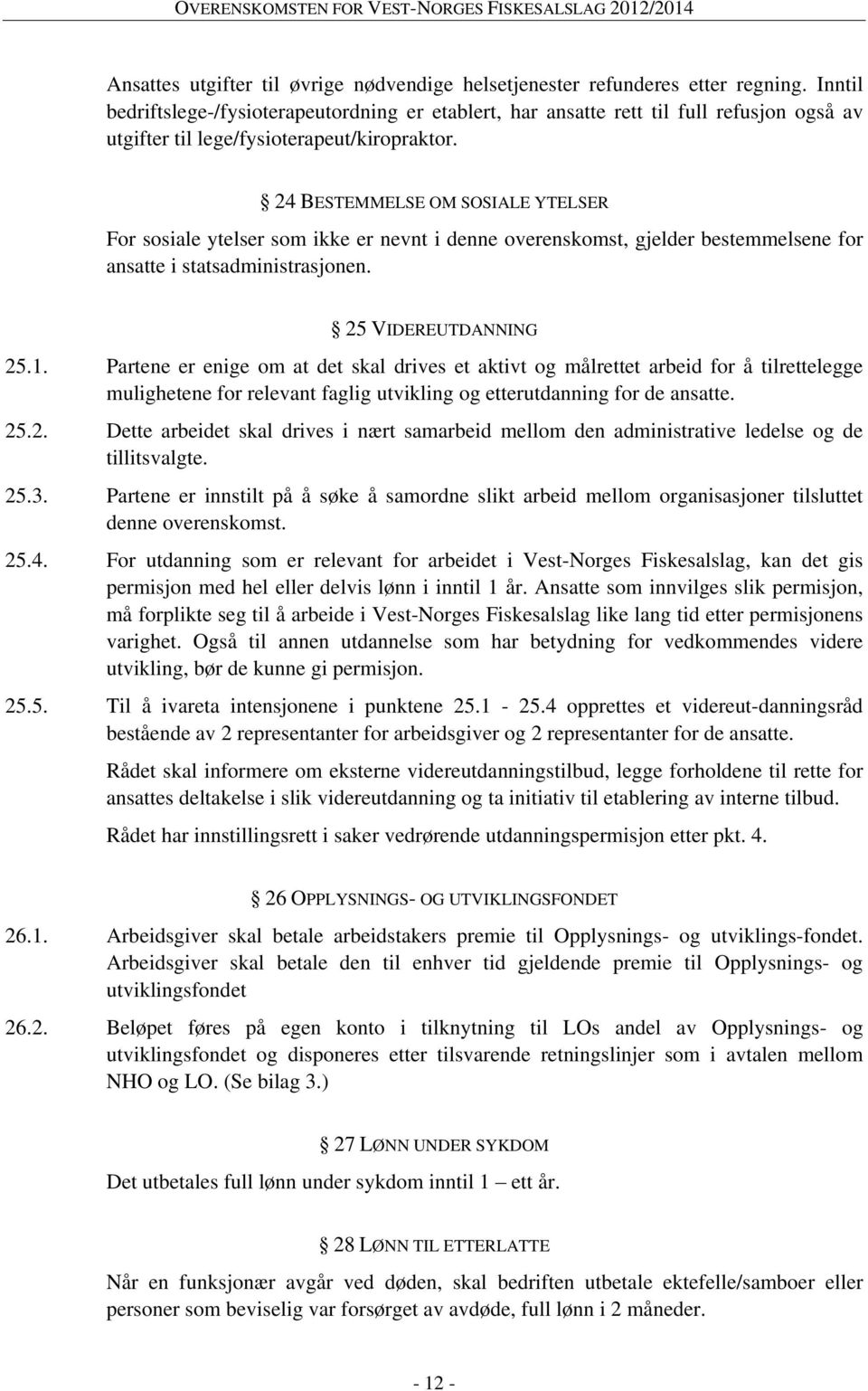 24 BESTEMMELSE OM SOSIALE YTELSER For sosiale ytelser som ikke er nevnt i denne overenskomst, gjelder bestemmelsene for ansatte i statsadministrasjonen. 25 VIDEREUTDANNING 25.1.