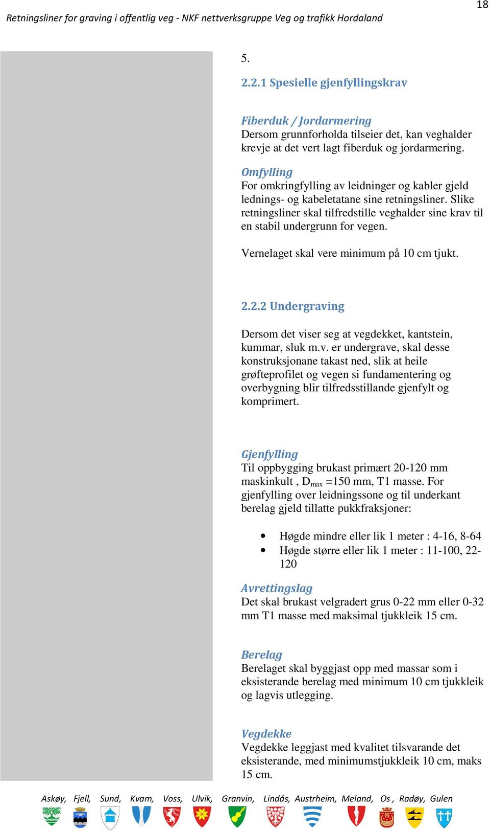 Vernelaget skal vere minimum på 10 cm tjukt. 2.2.2 Undergraving Dersom det viser seg at vegdekket, kantstein, kummar, sluk m.v. er undergrave, skal desse konstruksjonane takast ned, slik at heile grøfteprofilet og vegen si fundamentering og overbygning blir tilfredsstillande gjenfylt og komprimert.