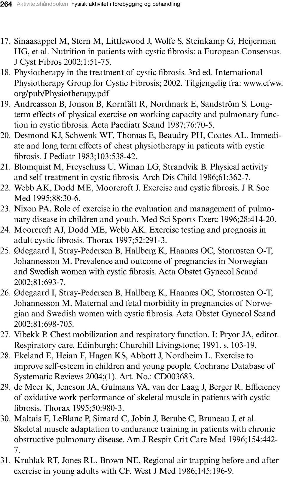 International Physiotherapy Group for Cystic Fibrosis; 2002. Tilgjengelig fra: www.cfww. org/pub/physiotherapy.pdf 19. Andreasson B, Jonson B, Kornfält R, Nordmark E, Sandström S.