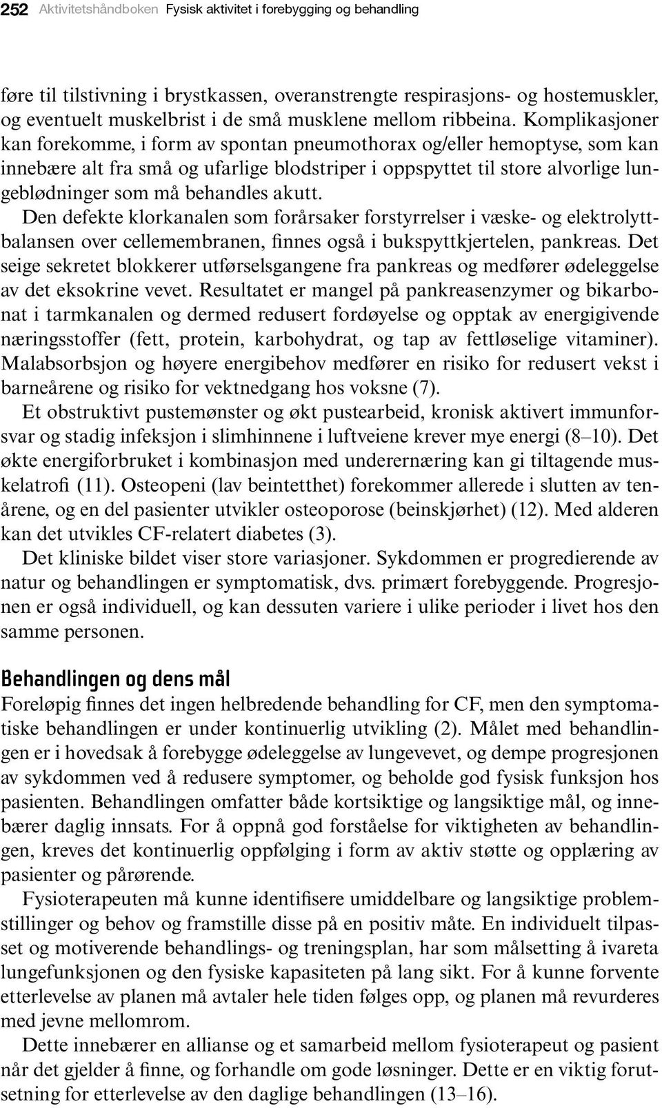 Komplikasjoner kan forekomme, i form av spontan pneumothorax og/eller hemoptyse, som kan innebære alt fra små og ufarlige blodstriper i oppspyttet til store alvorlige lungeblødninger som må behandles