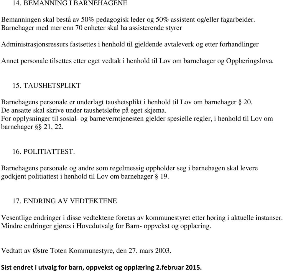 henhold til Lov om barnehager og Opplæringslova. 15. TAUSHETSPLIKT Barnehagens personale er underlagt taushetsplikt i henhold til Lov om barnehager 20.