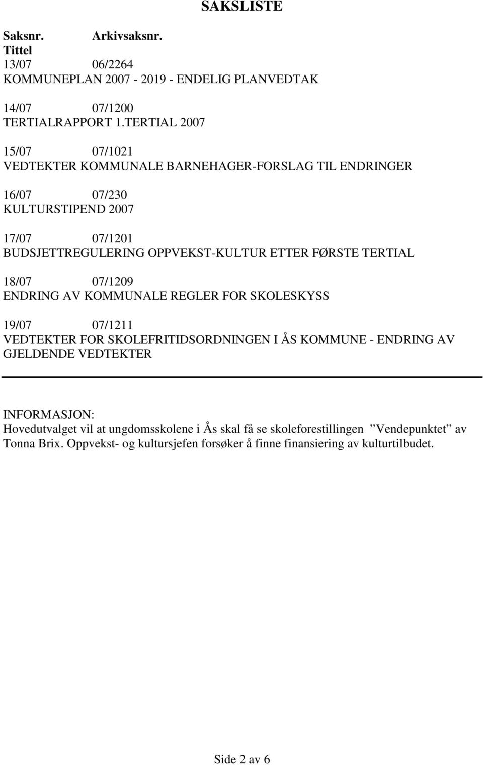 ETTER FØRSTE TERTIAL 18/07 07/1209 ENDRING AV KOMMUNALE REGLER FOR SKOLESKYSS 19/07 07/1211 VEDTEKTER FOR SKOLEFRITIDSORDNINGEN I ÅS KOMMUNE - ENDRING AV GJELDENDE