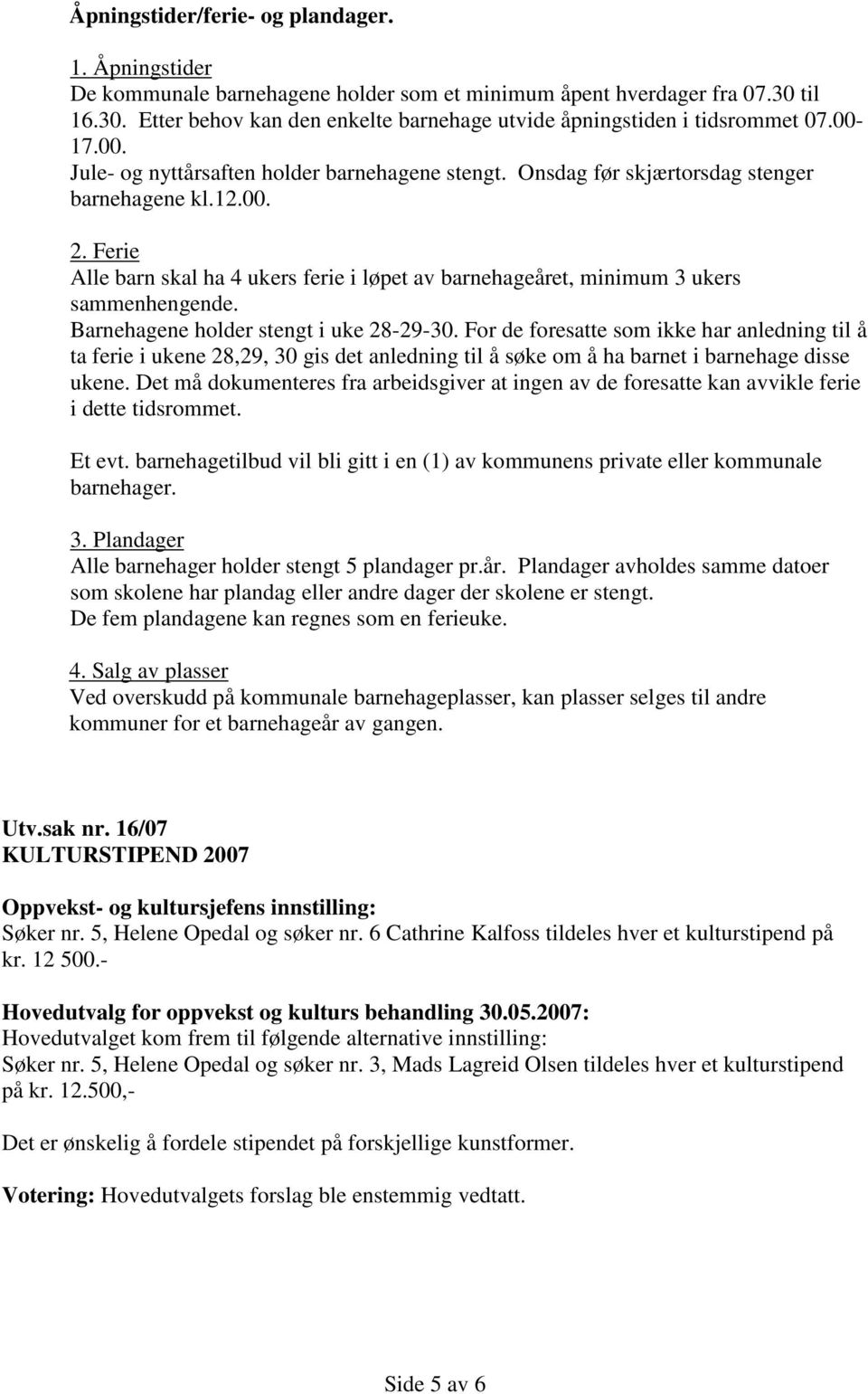 Ferie Alle barn skal ha 4 ukers ferie i løpet av barnehageåret, minimum 3 ukers sammenhengende. Barnehagene holder stengt i uke 28-29-30.