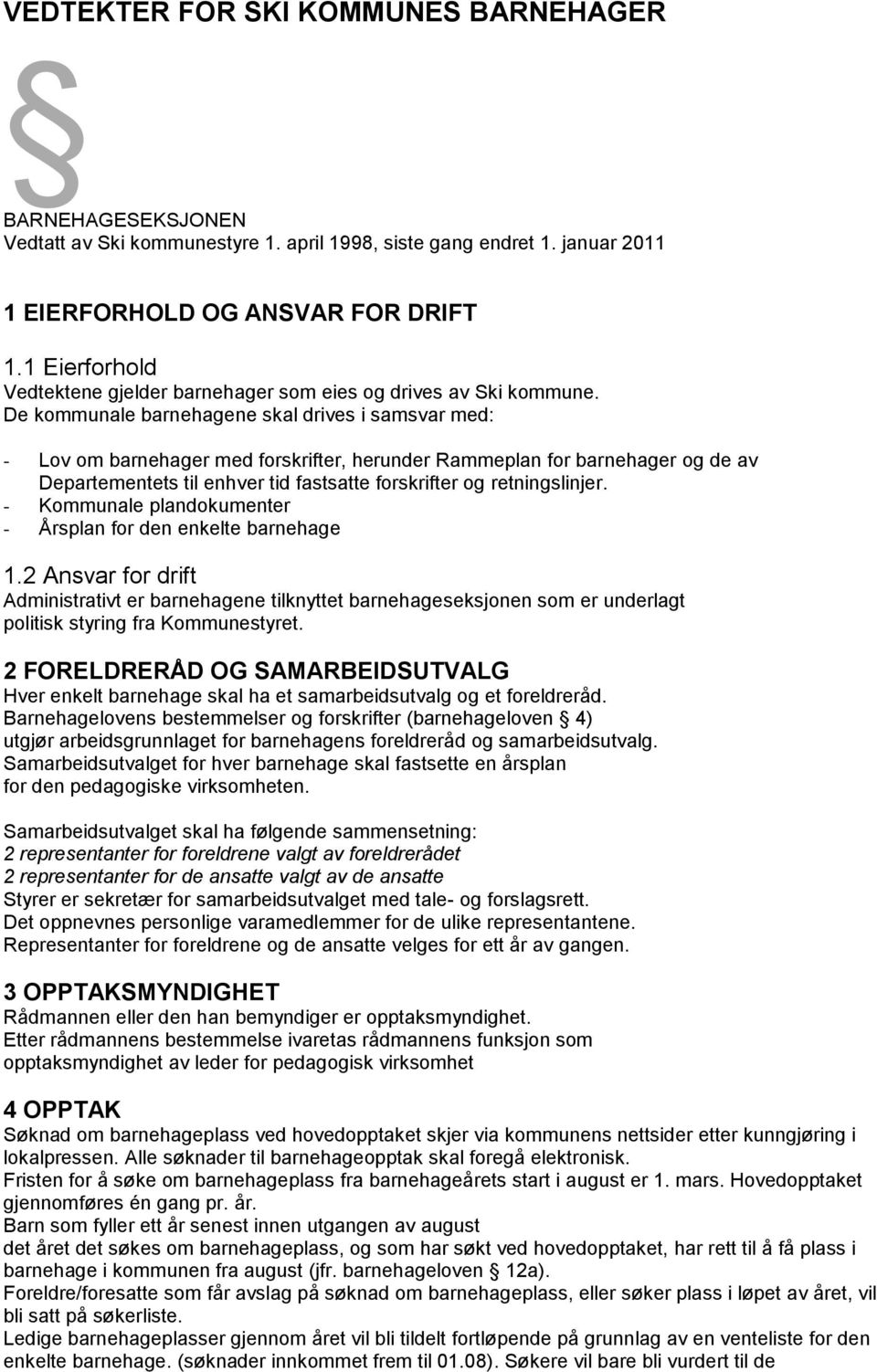 De kommunale barnehagene skal drives i samsvar med: - Lov om barnehager med forskrifter, herunder Rammeplan for barnehager og de av Departementets til enhver tid fastsatte forskrifter og