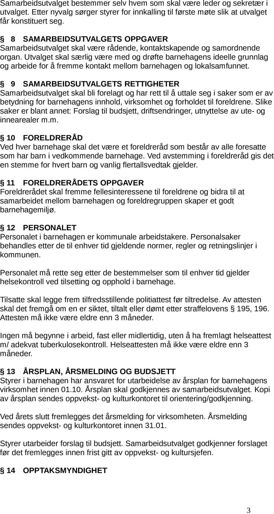 Utvalget skal særlig være med og drøfte barnehagens ideelle grunnlag og arbeide for å fremme kontakt mellom barnehagen og lokalsamfunnet.