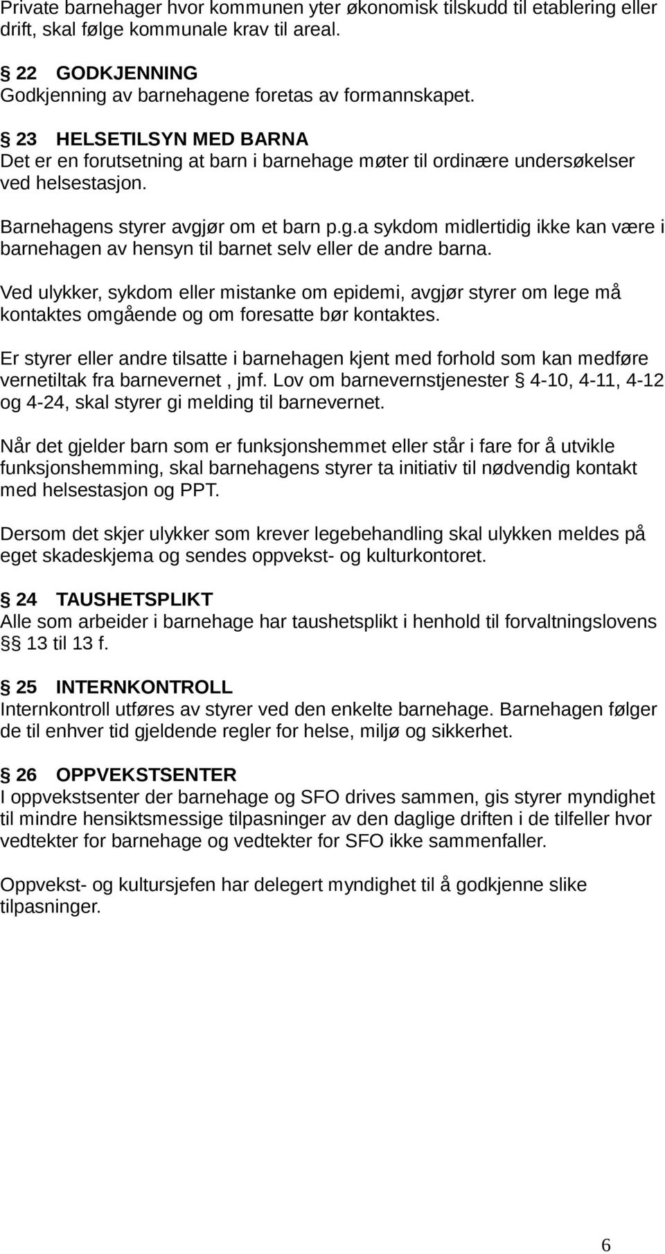 Ved ulykker, sykdom eller mistanke om epidemi, avgjør styrer om lege må kontaktes omgående og om foresatte bør kontaktes.