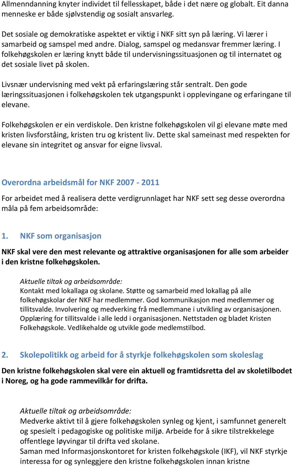 I folkehøgskolen er læring knytt både til undervisningssituasjonen og til internatet og det sosiale livet på skolen. Livsnær undervisning med vekt på erfaringslæring står sentralt.