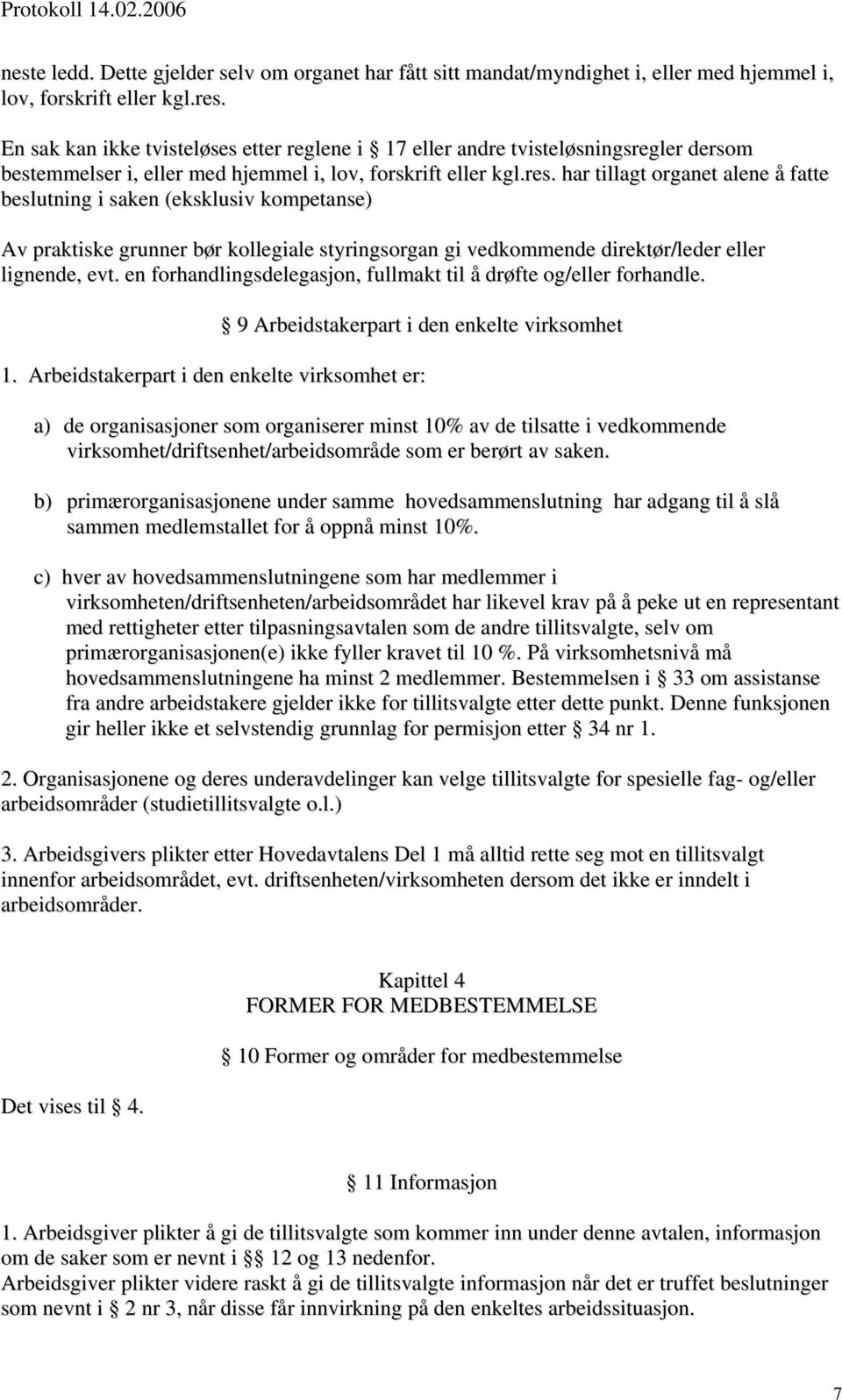 har tillagt organet alene å fatte beslutning i saken (eksklusiv kompetanse) Av praktiske grunner bør kollegiale styringsorgan gi vedkommende direktør/leder eller lignende, evt.