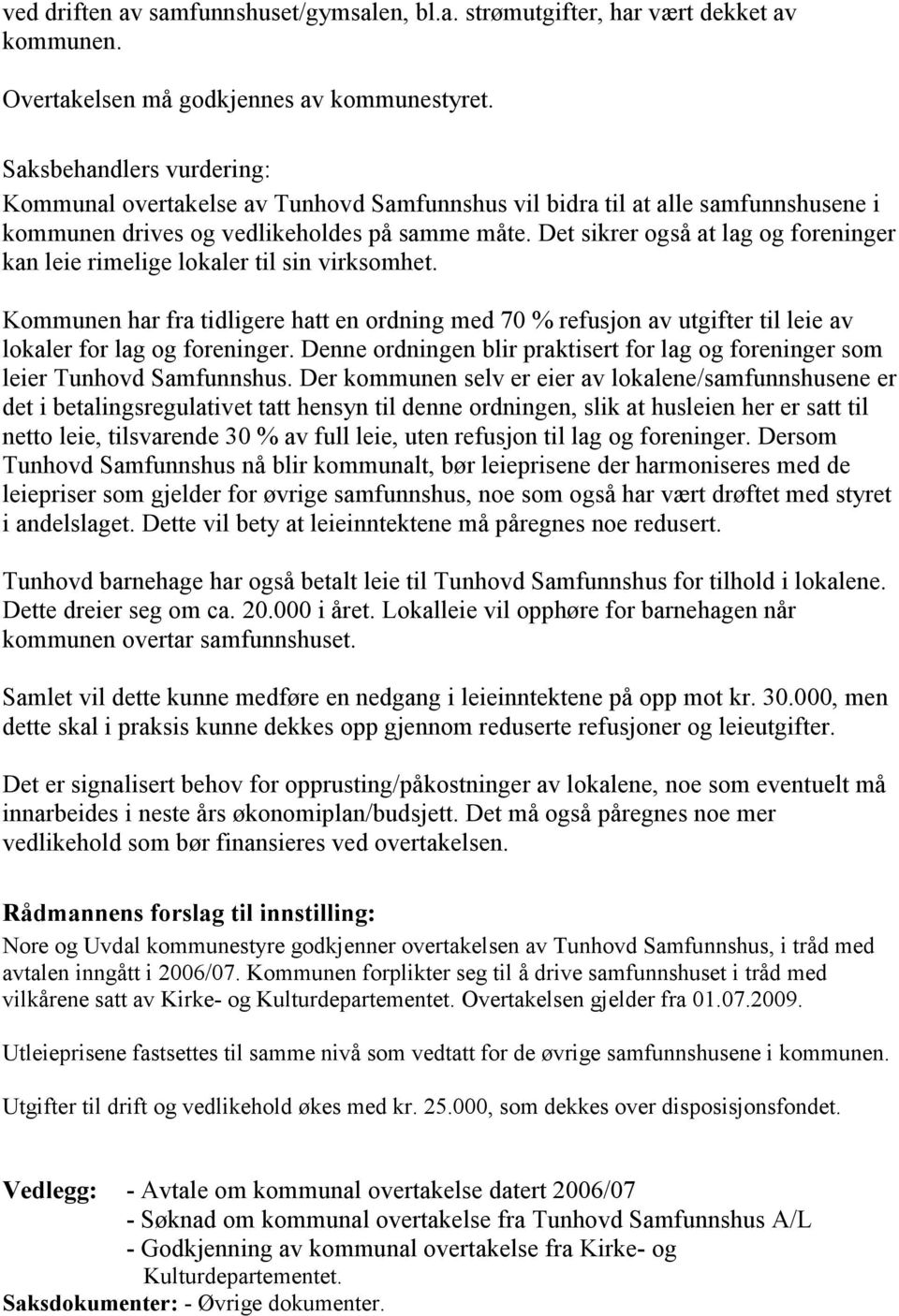 Det sikrer også at lag og foreninger kan leie rimelige lokaler til sin virksomhet. Kommunen har fra tidligere hatt en ordning med 70 % refusjon av utgifter til leie av lokaler for lag og foreninger.