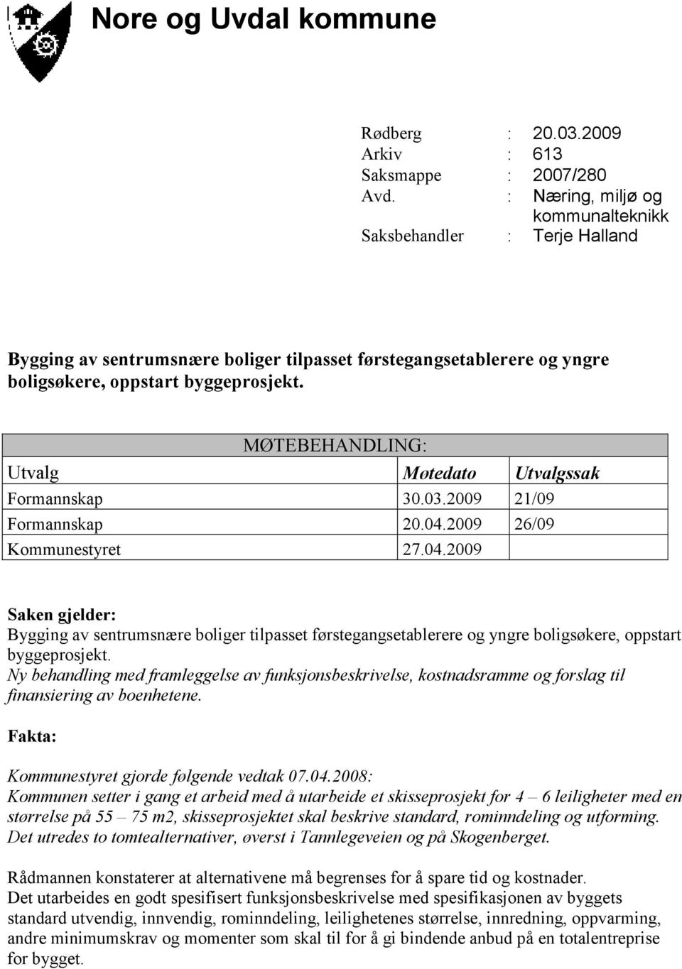 MØTEBEHANDLING: Utvalg Møtedato Utvalgssak Formannskap 30.03.2009 21/09 Formannskap 20.04.