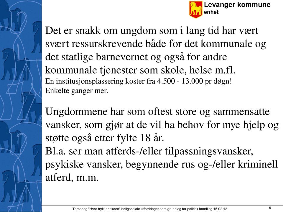 Ungdommene har som oftest store og sammensatte vansker, som gjør at de vil ha behov for mye hjelp og støtte også etter fylte 18 år. Bl.a. ser man atferds-/eller tilpassningsvansker, psykiske vansker, begynnende rus og-/eller kriminell atferd, m.