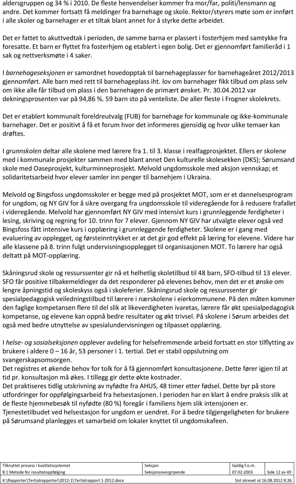 Det er fattet to akuttvedtak i perioden, de samme barna er plassert i fosterhjem med samtykke fra foresatte. Et barn er flyttet fra fosterhjem og etablert i egen bolig.