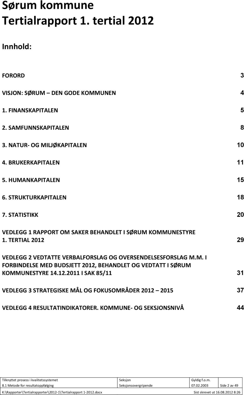 TERTIAL 2012 29 VEDLEGG 2 VEDTATTE VERBALFORSLAG OG OVERSENDELSESFORSLAG M.M. I FORBINDELSE MED BUDSJETT 2012, BEHANDLET OG VEDTATT I SØRUM KOMMUNESTYRE 14.12.2011 I SAK 85/11 31 VEDLEGG 3 STRATEGISKE MÅL OG FOKUSOMRÅDER 2012 2015 37 VEDLEGG 4 RESULTATINDIKATORER.