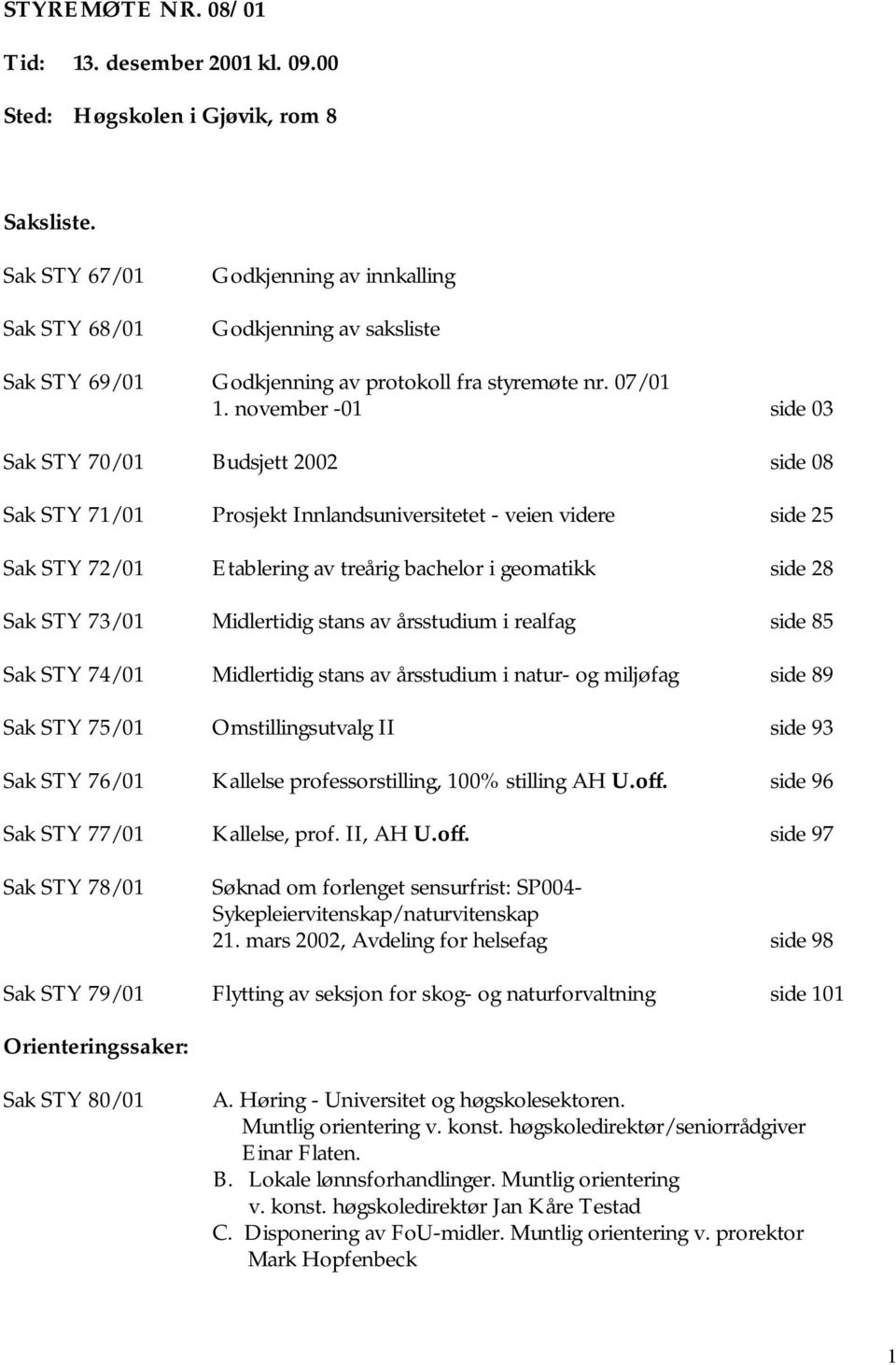 november -01 side 03 Sak STY 70/01 Budsjett 2002 side 08 Sak STY 71/01 Prosjekt Innlandsuniversitetet - veien videre side 25 Sak STY 72/01 Etablering av treårig bachelor i geomatikk side 28 Sak STY