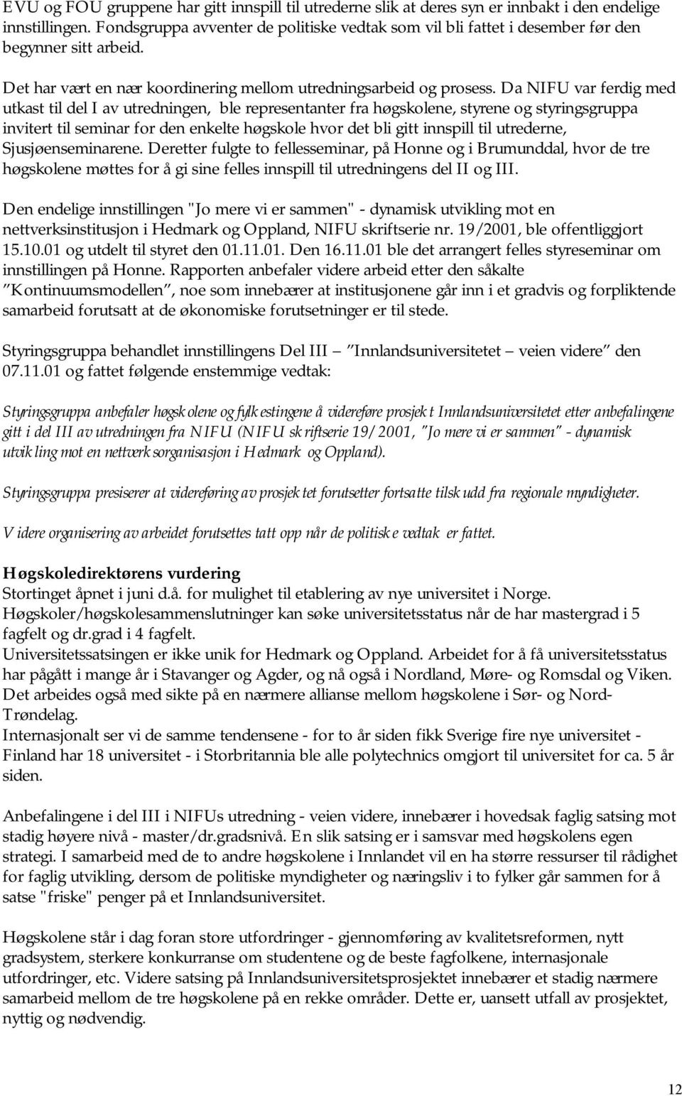 Da NIFU var ferdig med utkast til del I av utredningen, ble representanter fra høgskolene, styrene og styringsgruppa invitert til seminar for den enkelte høgskole hvor det bli gitt innspill til