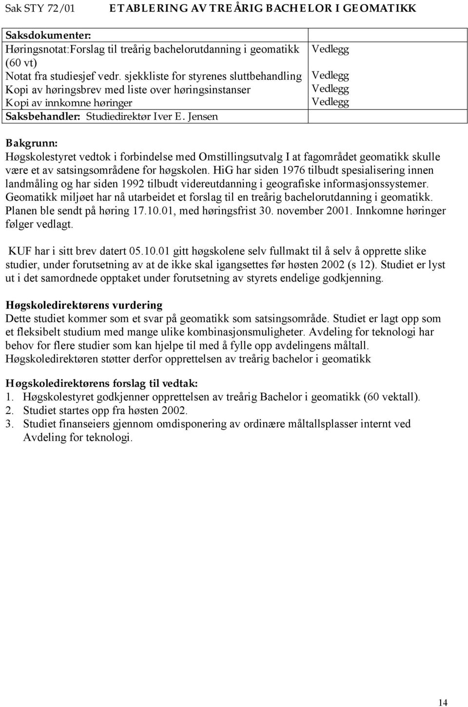 Jensen Vedlegg Vedlegg Vedlegg Vedlegg Bakgrunn: Høgskolestyret vedtok i forbindelse med Omstillingsutvalg I at fagområdet geomatikk skulle være et av satsingsområdene for høgskolen.