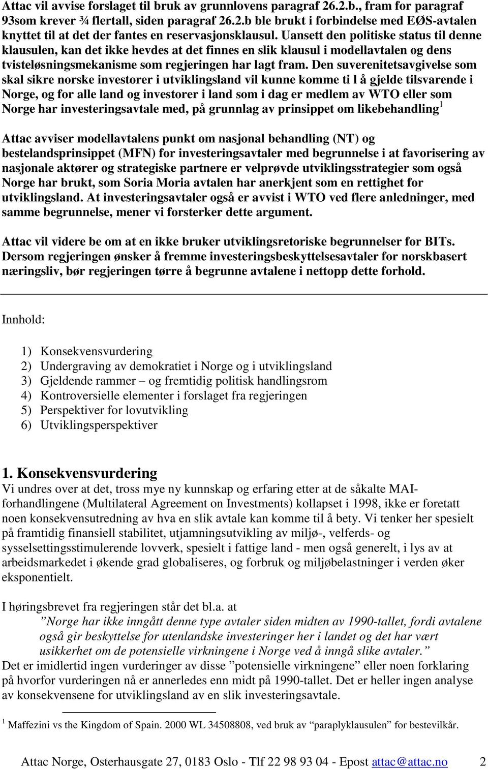 Den suverenitetsavgivelse som skal sikre norske investorer i utviklingsland vil kunne komme ti l å gjelde tilsvarende i Norge, og for alle land og investorer i land som i dag er medlem av WTO eller