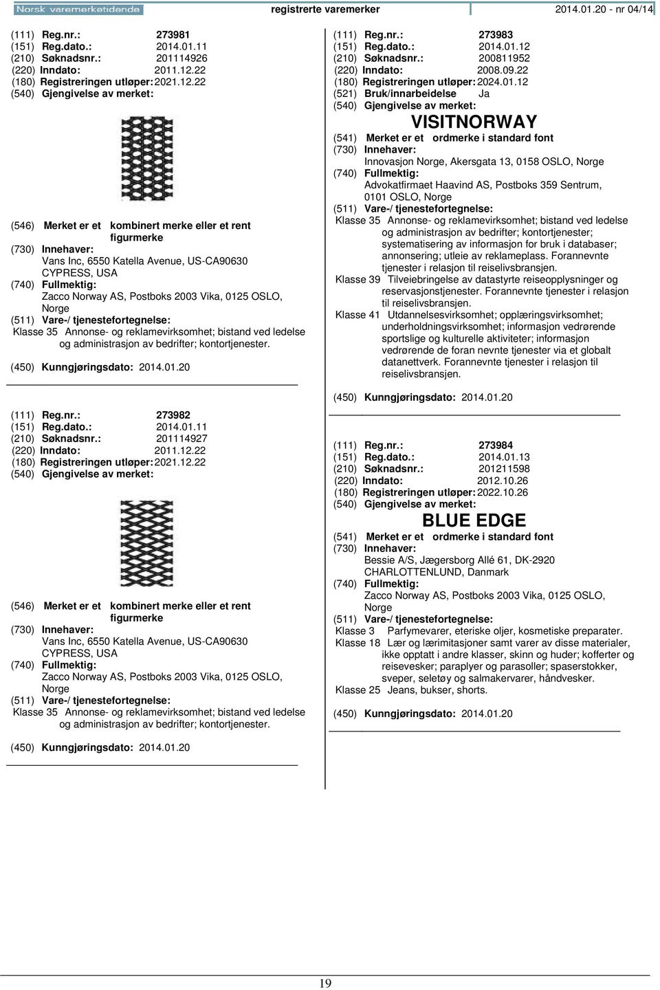 (111) Reg.nr.: 273982 (151) Reg.dato.: 2014.01.11 (210) Søknadsnr.: 201114927 (220) Inndato: 2011.12. (111) Reg.nr.: 273983 (151) Reg.dato.: 2014.01.12 (210) Søknadsnr.: 200811952 (220) Inndato: 2008.