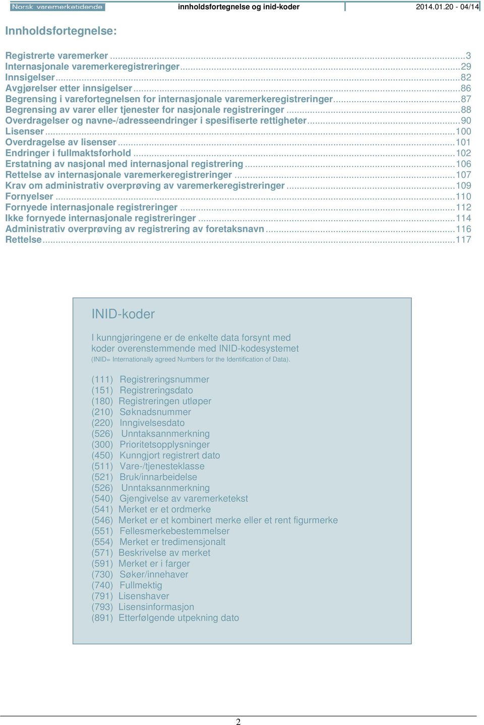 .. 88 Overdragelser og navne-/adresseendringer i spesifiserte rettigheter... 90 Lisenser... 100 Overdragelse av lisenser... 101 Endringer i fullmaktsforhold.