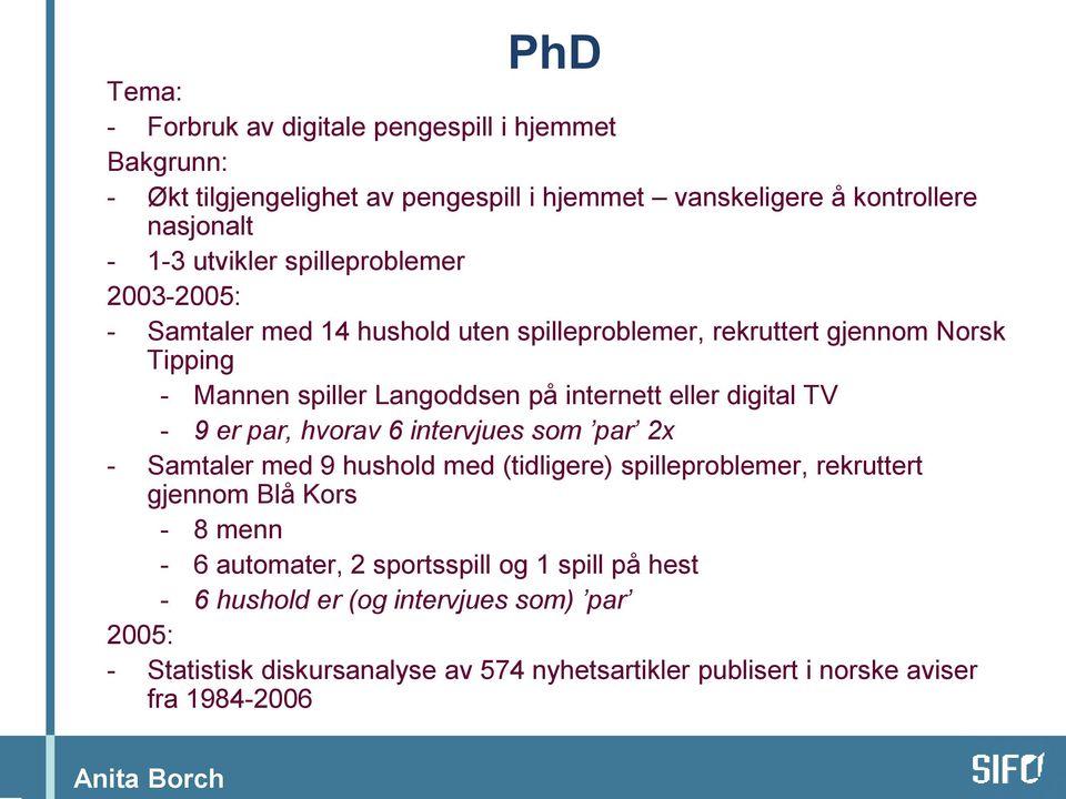 digital TV - 9 er par, hvorav 6 intervjues som par 2x - Samtaler med 9 hushold med (tidligere) spilleproblemer, rekruttert gjennom Blå Kors - 8 menn - 6