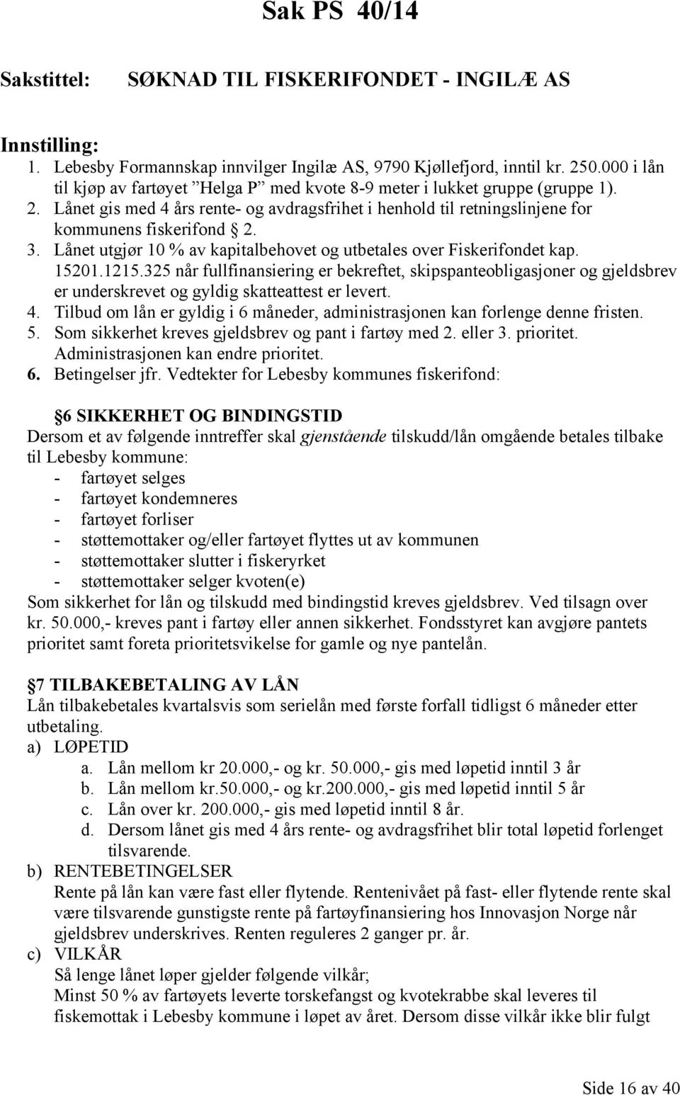 Lånet utgjør 10 % av kapitalbehovet og utbetales over Fiskerifondet kap. 15201.1215.