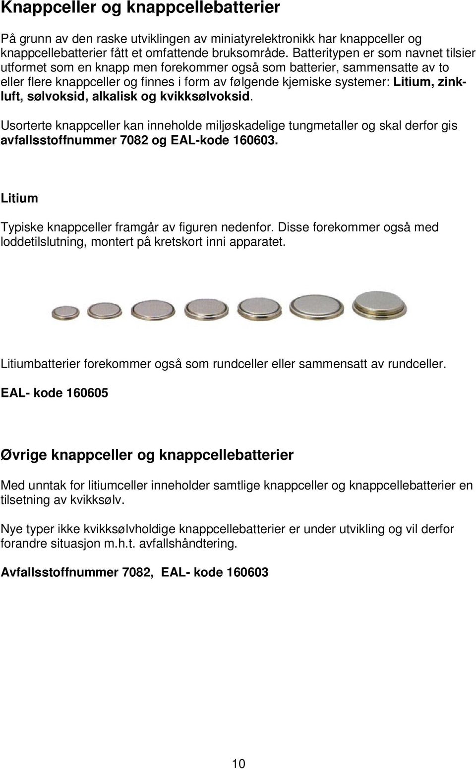 sølvoksid, alkalisk og kvikksølvoksid. Usorterte knappceller kan inneholde miljøskadelige tungmetaller og skal derfor gis avfallsstoffnummer 7082 og EAL-kode 160603.