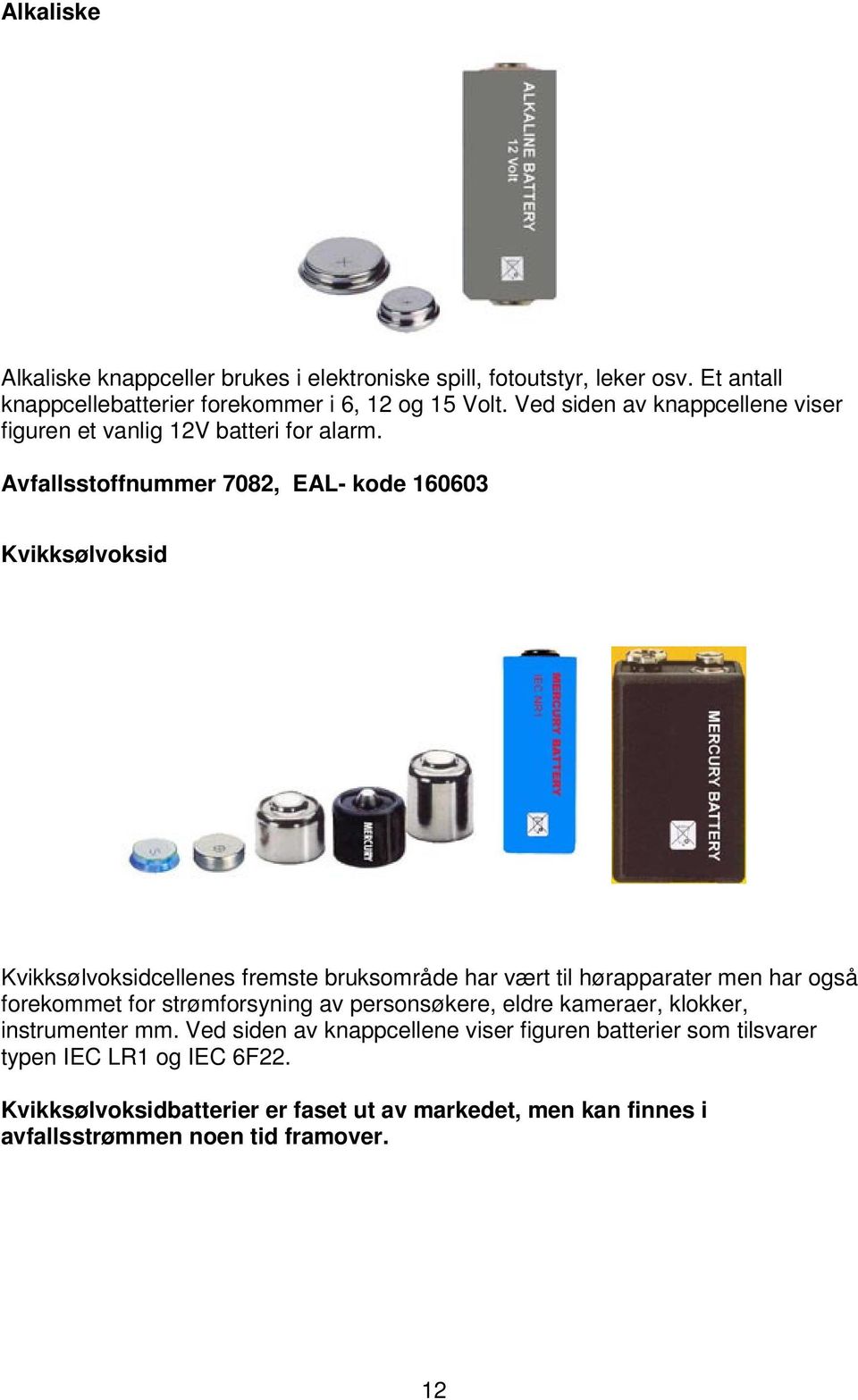 Avfallsstoffnummer 7082, EAL- kode 160603 Kvikksølvoksid Kvikksølvoksidcellenes fremste bruksområde har vært til hørapparater men har også forekommet for