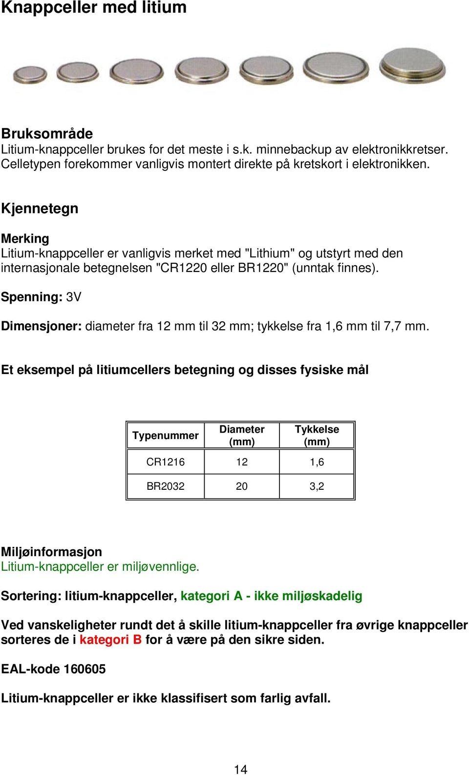 Spenning: 3V Dimensjoner: diameter fra 12 mm til 32 mm; tykkelse fra 1,6 mm til 7,7 mm.