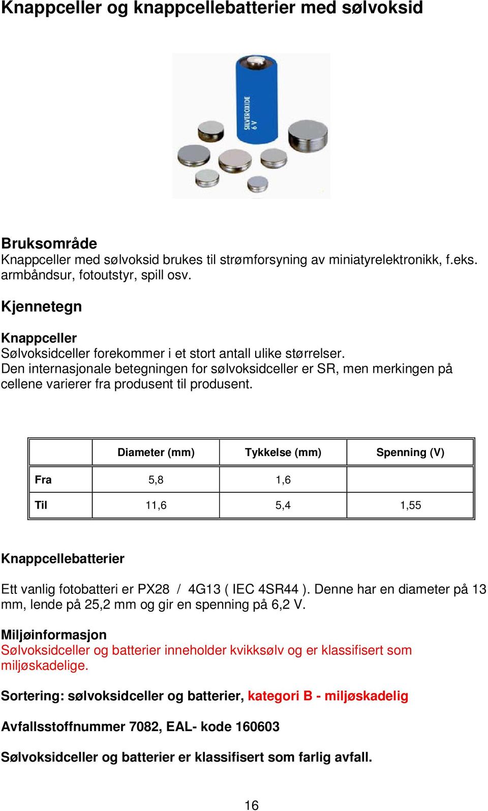 Den internasjonale betegningen for sølvoksidceller er SR, men merkingen på cellene varierer fra produsent til produsent.