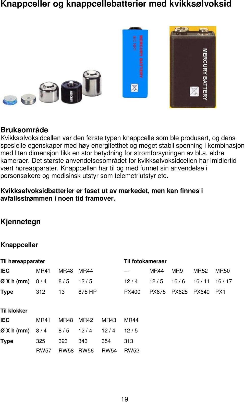 Det største anvendelsesområdet for kvikksølvoksidcellen har imidlertid vært høreapparater. Knappcellen har til og med funnet sin anvendelse i personsøkere og medisinsk utstyr som telemetriutstyr etc.