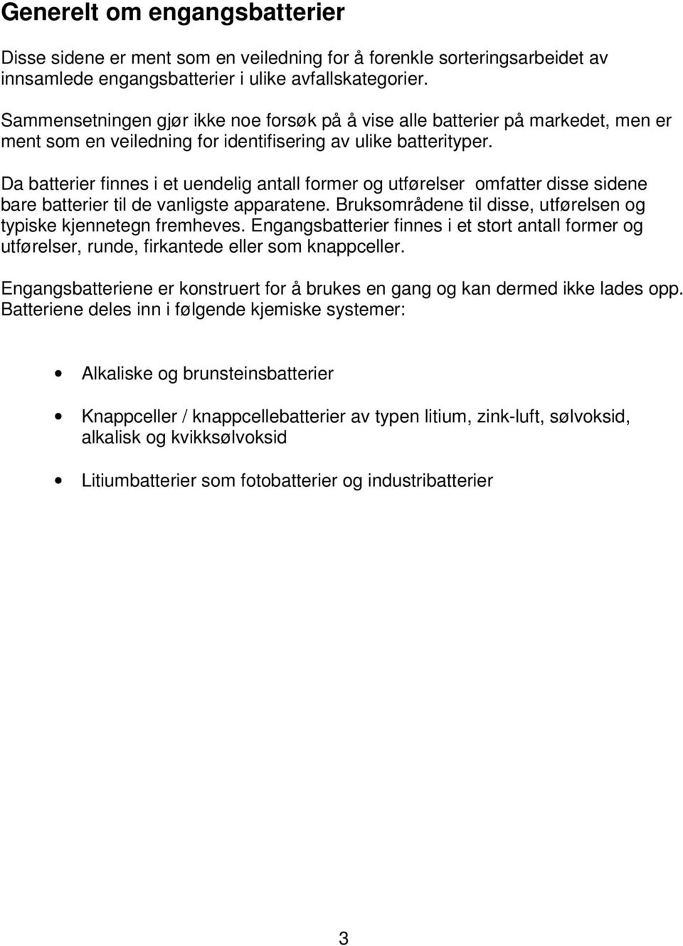 Da batterier finnes i et uendelig antall former og utførelser omfatter disse sidene bare batterier til de vanligste apparatene. Bruksområdene til disse, utførelsen og typiske kjennetegn fremheves.