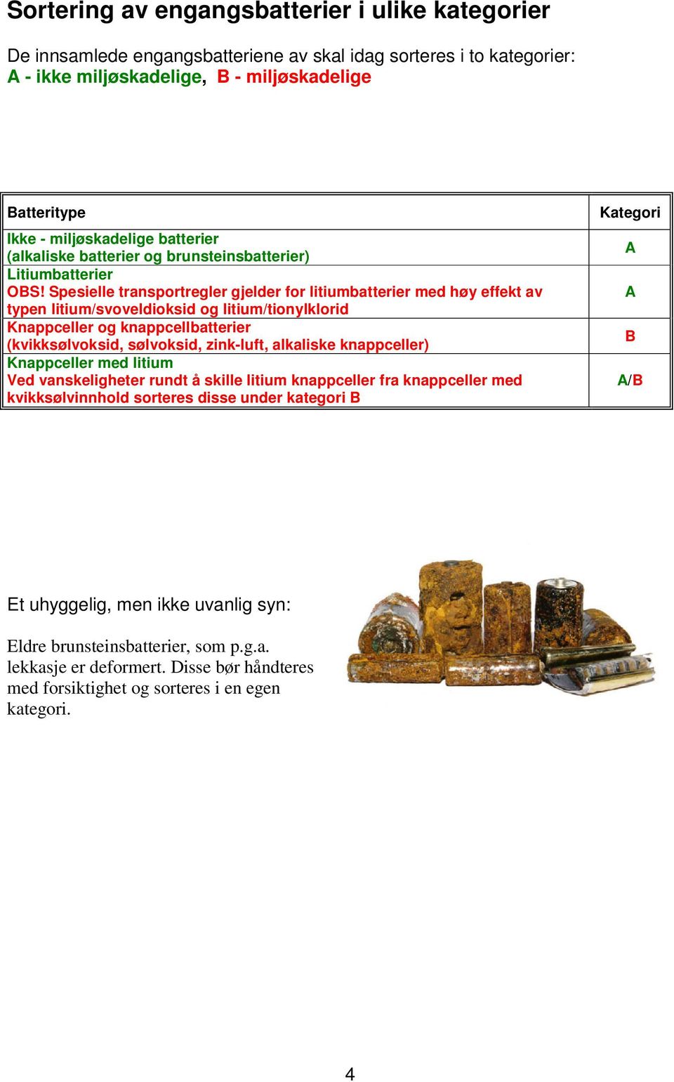 Spesielle transportregler gjelder for litiumbatterier med høy effekt av typen litium/svoveldioksid og litium/tionylklorid Knappceller og knappcellbatterier (kvikksølvoksid, sølvoksid, zink-luft,