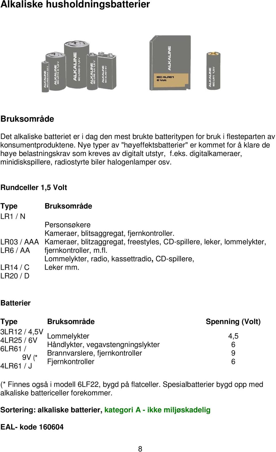 Rundceller 1,5 Volt Type LR1 / N LR03 / AAA LR6 / AA LR14 / C LR20 / D Bruksområde Personsøkere Kameraer, blitsaggregat, fjernkontroller.