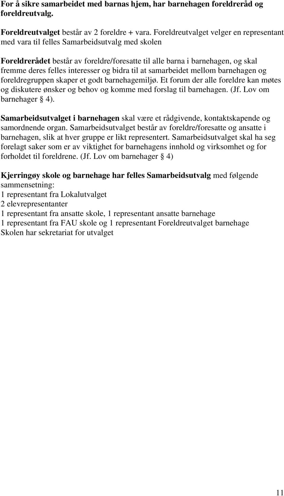 og bidra til at samarbeidet mellom barnehagen og foreldregruppen skaper et godt barnehagemiljø. Et forum der alle foreldre kan møtes og diskutere ønsker og behov og komme med forslag til barnehagen.