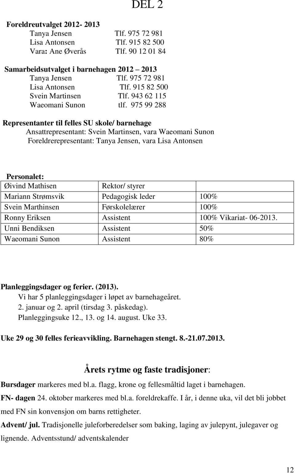 975 99 288 Representanter til felles SU skole/ barnehage Ansattrepresentant: Svein Martinsen, vara Waeomani Sunon Foreldrerepresentant: Tanya Jensen, vara Lisa Antonsen Personalet: Øivind Mathisen