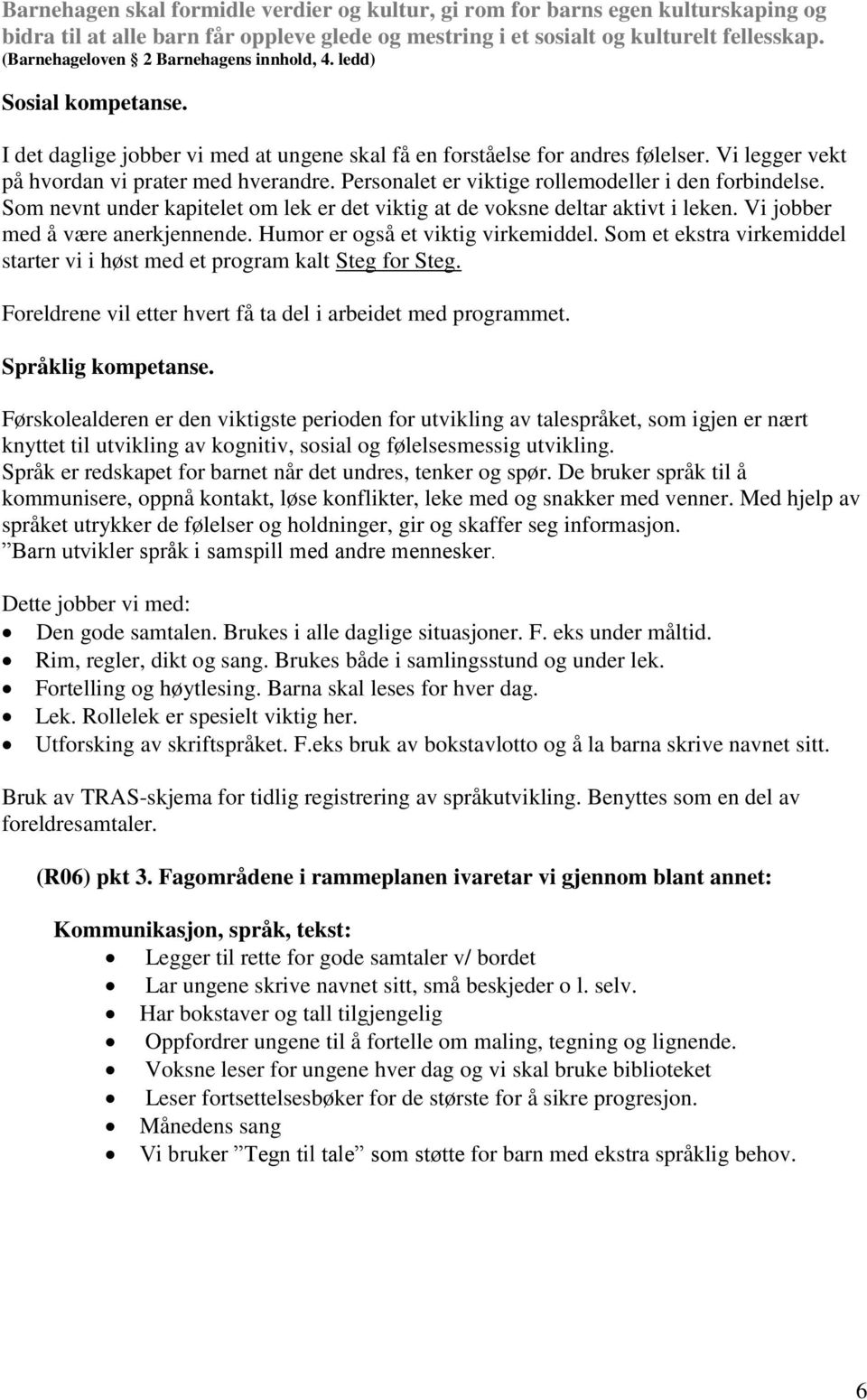 Personalet er viktige rollemodeller i den forbindelse. Som nevnt under kapitelet om lek er det viktig at de voksne deltar aktivt i leken. Vi jobber med å være anerkjennende.