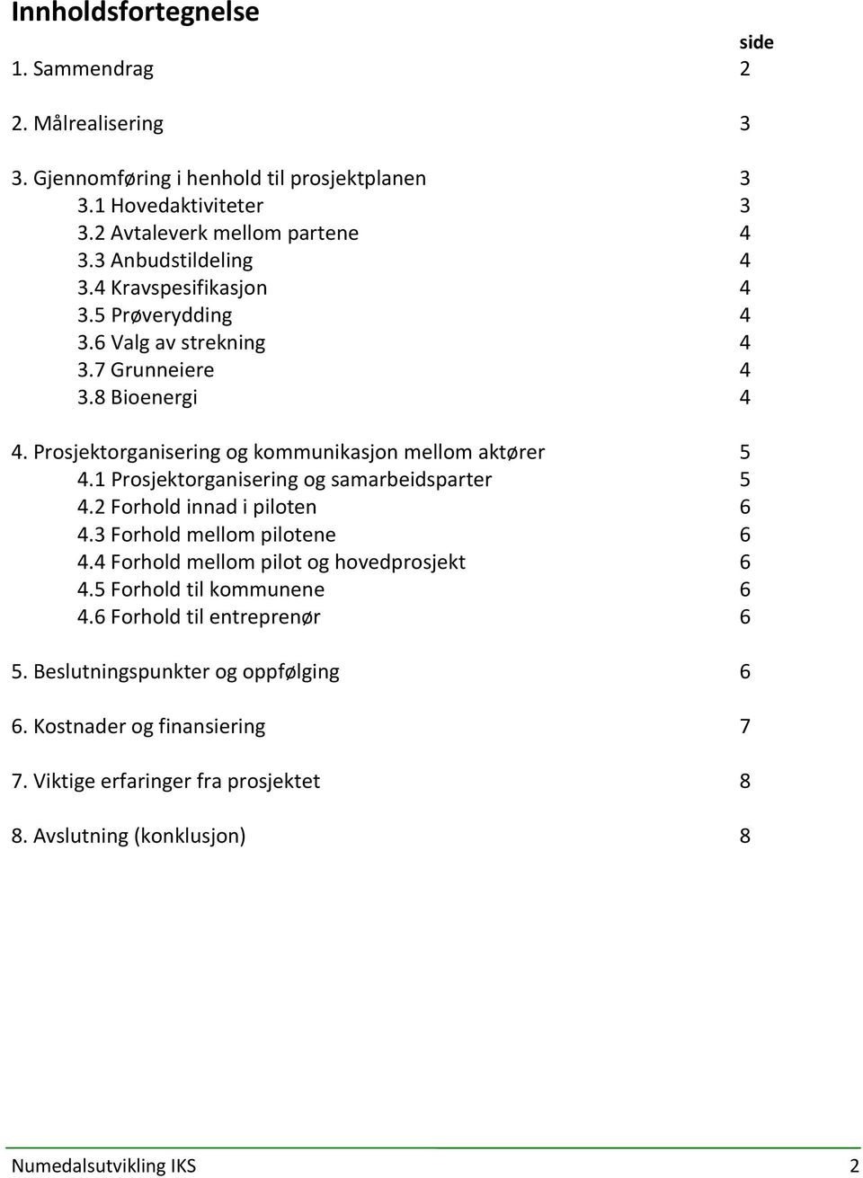 Prosjektorganisering og kommunikasjon mellom aktører 5 4.1 Prosjektorganisering og samarbeidsparter 5 4.2 Forhold innad i piloten 6 4.3 Forhold mellom pilotene 6 4.