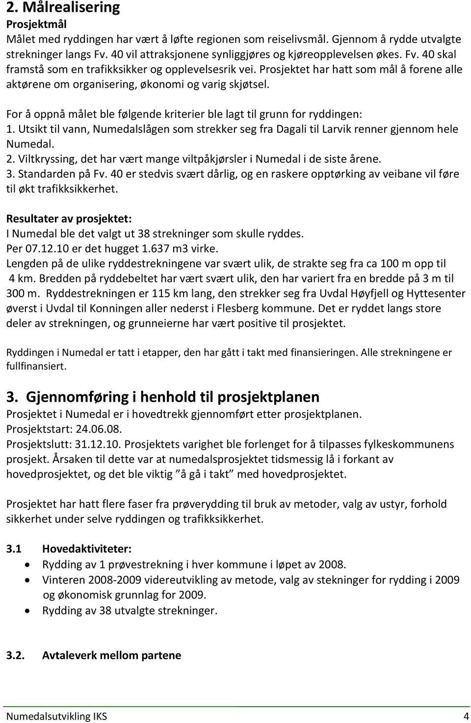 For å oppnå målet ble følgende kriterier ble lagt til grunn for ryddingen: 1. Utsikt til vann, Numedalslågen som strekker seg fra Dagali til Larvik renner gjennom hele Numedal. 2.