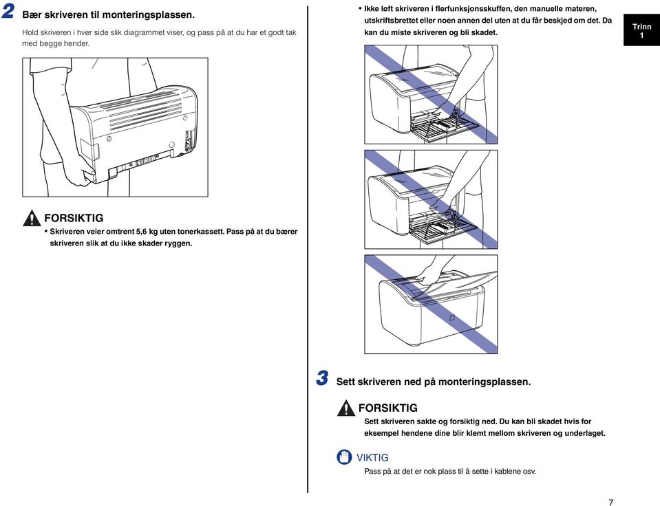 Da kan du miste skriveren og bli skadet. 1 FORSIKTIG Skriveren veier omtrent 5,6 kg uten tonerkassett. Pass på at du bærer skriveren slik at du ikke skader ryggen.