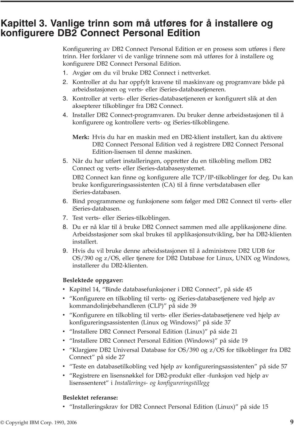 Kontroller at du har oppfylt kravene til maskinvare og programvare både på arbeidsstasjonen og verts- eller iseries-databasetjeneren. 3.