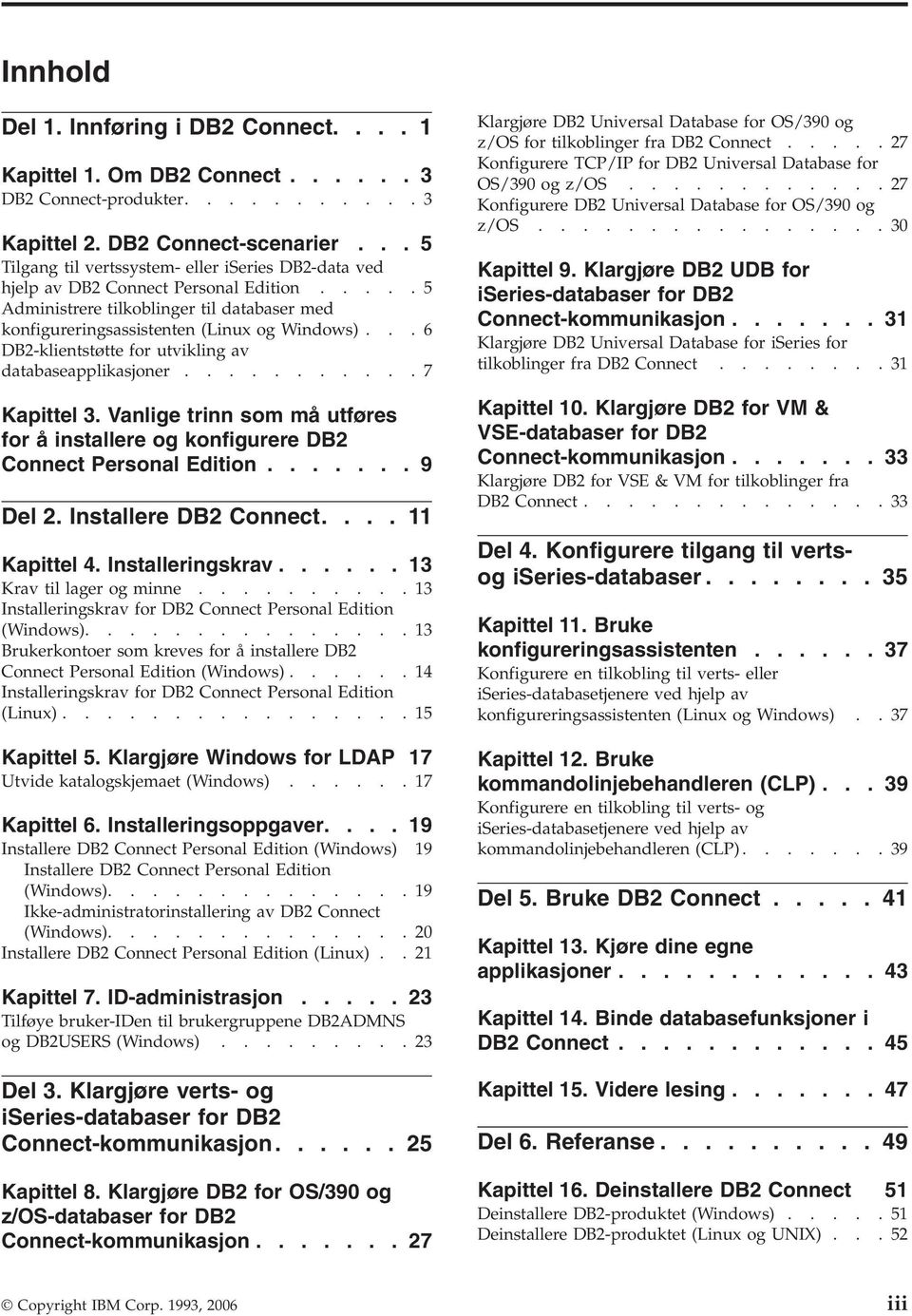 ..6 DB2-klientstøtte for utvikling av databaseapplikasjoner...........7 Kapittel 3. Vanlige trinn som må utføres for å installere og konfigurere DB2 Connect Personal Edition....... 9 Del 2.