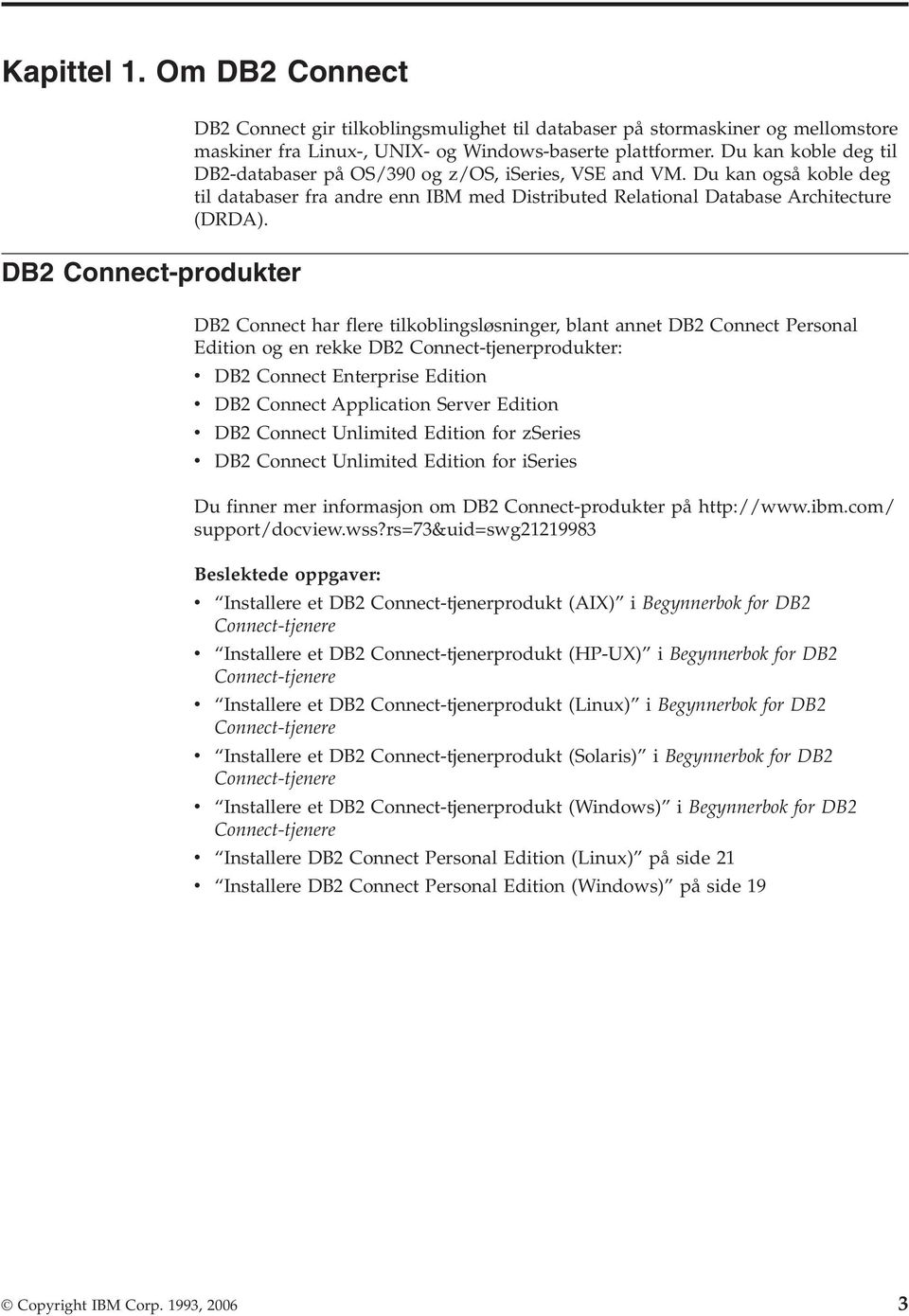 DB2 Connect-produkter DB2 Connect har flere tilkoblingsløsninger, blant annet DB2 Connect Personal Edition og en rekke DB2 Connect-tjenerprodukter: v DB2 Connect Enterprise Edition v DB2 Connect