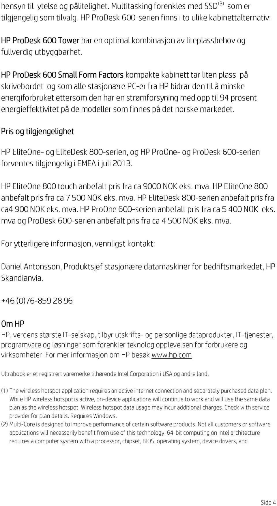 HP ProDesk 600 Small Form Factors kompakte kabinett tar liten plass på skrivebordet og som alle stasjonære PC-er fra HP bidrar den til å minske energiforbruket ettersom den har en strømforsyning med