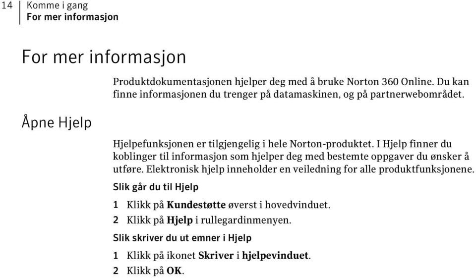 I Hjelp finner du koblinger til informasjon som hjelper deg med bestemte oppgaver du ønsker å utføre.