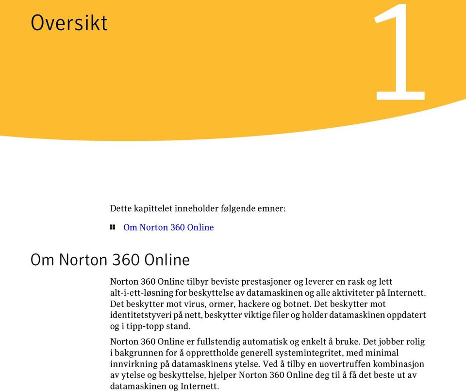 Det beskytter mot identitetstyveri på nett, beskytter viktige filer og holder datamaskinen oppdatert og i tipp-topp stand. Norton 360 Online er fullstendig automatisk og enkelt å bruke.