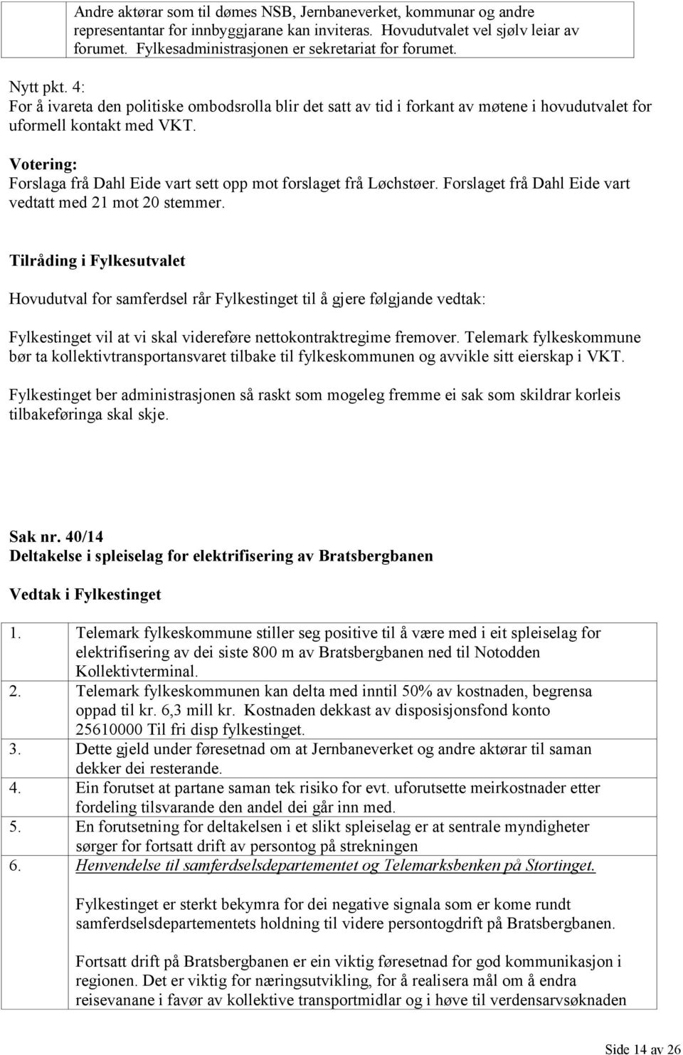 Votering: Forslaga frå Dahl Eide vart sett opp mot forslaget frå Løchstøer. Forslaget frå Dahl Eide vart vedtatt med 21 mot 20 stemmer.