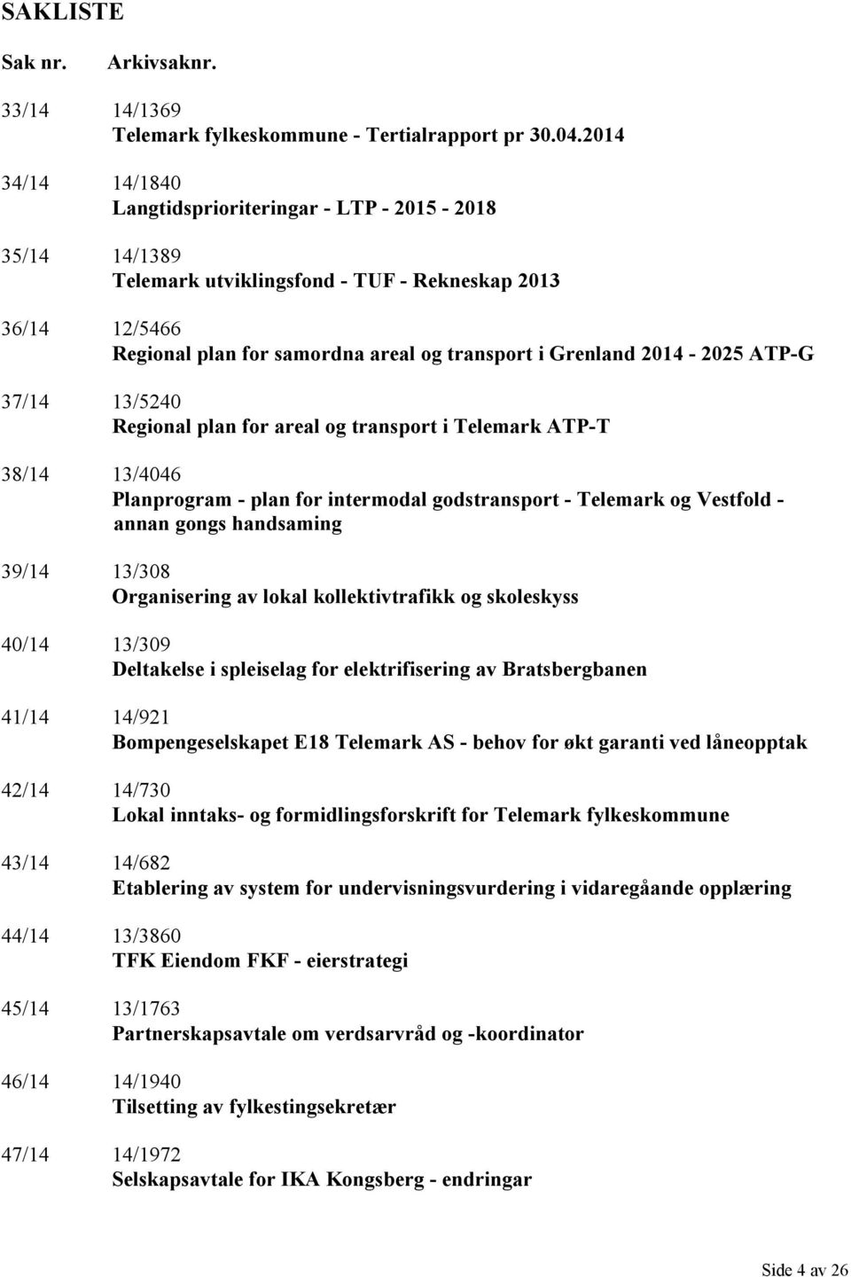 2014-2025 ATP-G 37/14 13/5240 Regional plan for areal og transport i Telemark ATP-T 38/14 13/4046 Planprogram - plan for intermodal godstransport - Telemark og Vestfold - annan gongs handsaming 39/14