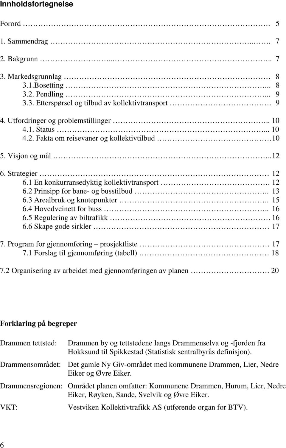 . 13 6.3 Arealbruk og knutepunkter.. 15 6.4 Hovedveinett for buss.. 16 6.5 Regulering av biltrafikk 16 6.6 Skape gode sirkler 17 7. Program for gjennomføring prosjektliste 17 7.